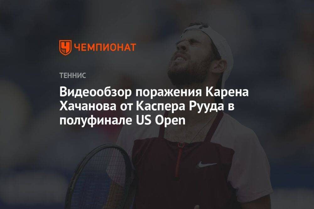 Видеообзор поражения Карена Хачанова от Каспера Рууда в полуфинале US Open