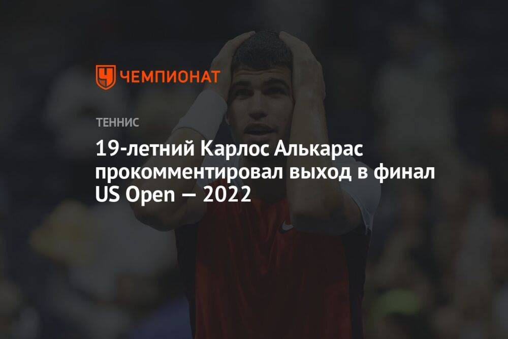 19-летний Карлос Алькарас прокомментировал выход в финал US Open — 2022