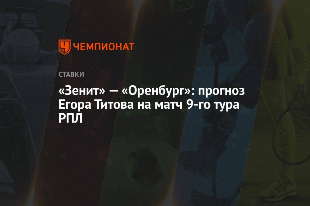 «Зенит» — «Оренбург»: прогноз Егора Титова на матч 9-го тура РПЛ