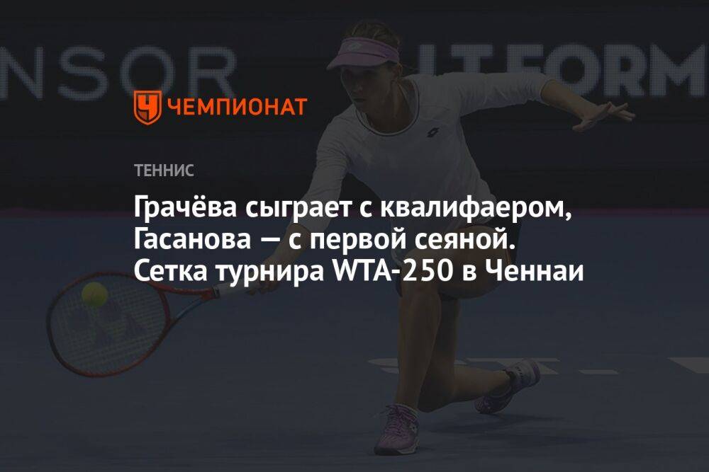 Грачёва сыграет с квалифаером, Гасанова — с первой сеяной. Сетка турнира WTA-250 в Ченнаи