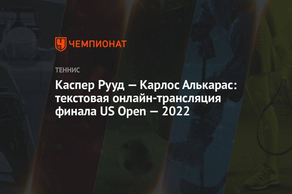 Каспер Рууд — Карлос Алькарас: текстовая онлайн-трансляция финала US Open — 2022, ЮС Опен