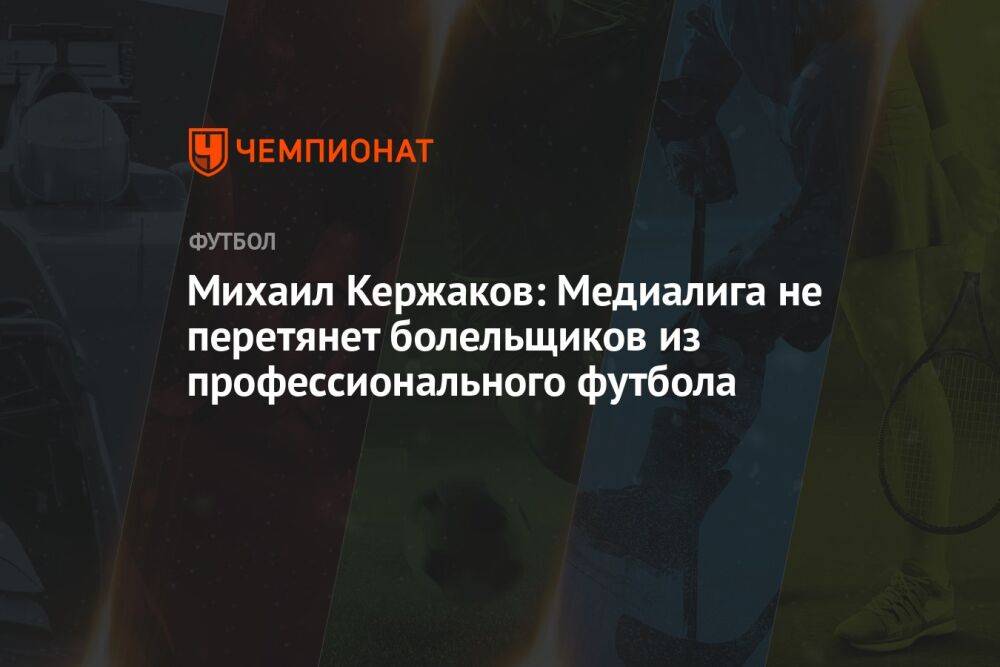 Михаил Кержаков: Медиалига не перетянет болельщиков из профессионального футбола