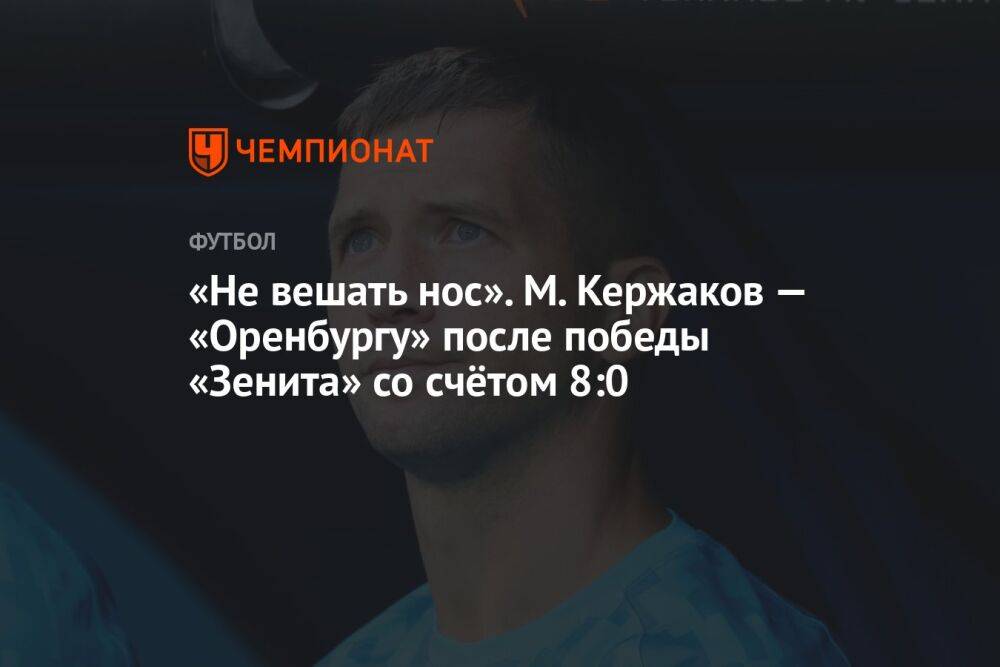 «Не вешать нос». М. Кержаков — «Оренбургу» после победы «Зенита» со счётом 8:0