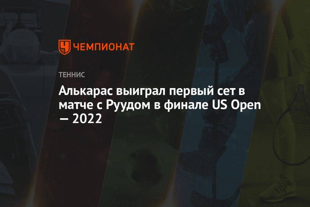 Алькарас выиграл первый сет в матче с Руудом в финале US Open — 2022