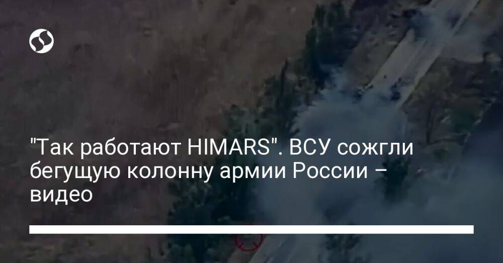 "Так работают HIMARS". ВСУ сожгли бегущую колонну армии России – видео
