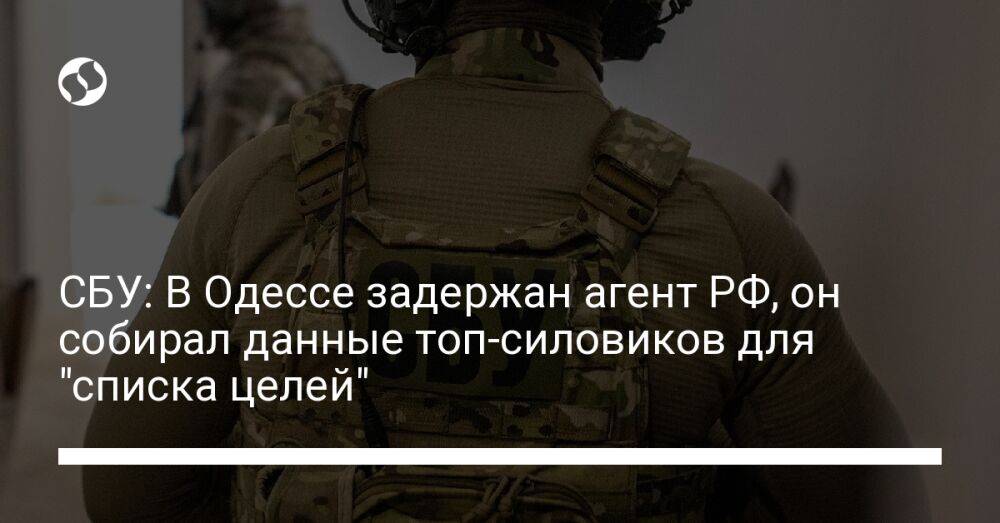СБУ: В Одессе задержан агент РФ, он собирал данные топ-силовиков для "списка целей"