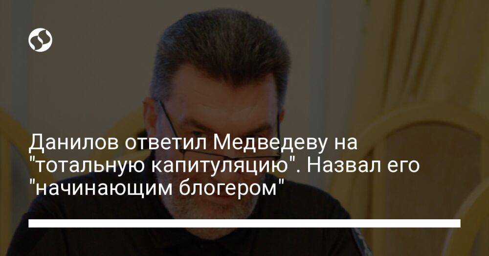 Данилов ответил Медведеву на "тотальную капитуляцию". Назвал его "начинающим блогером"