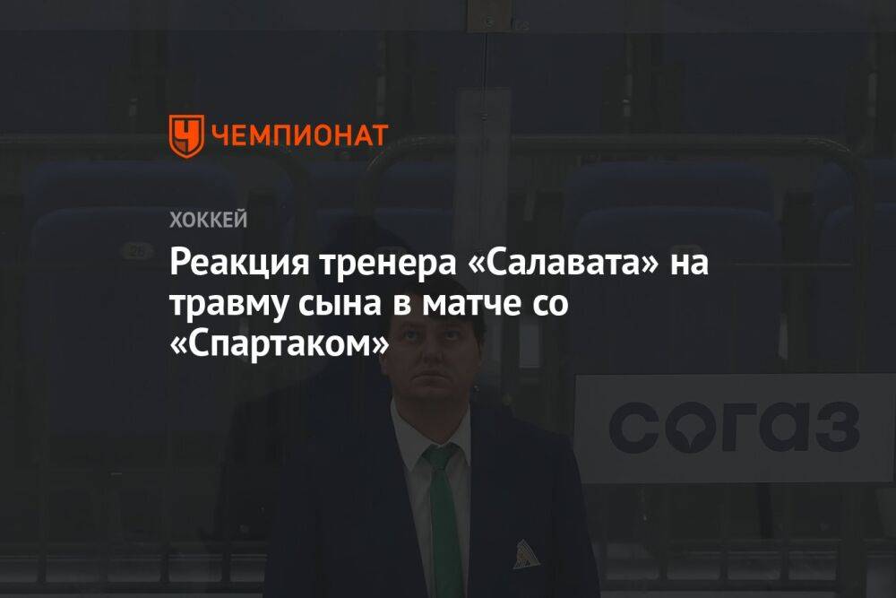 Реакция тренера «Салавата» на травму сына в матче со «Спартаком»