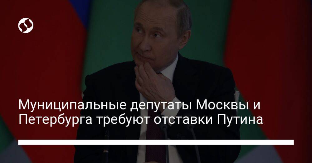 Муниципальные депутаты Москвы и Петербурга требуют отставки Путина