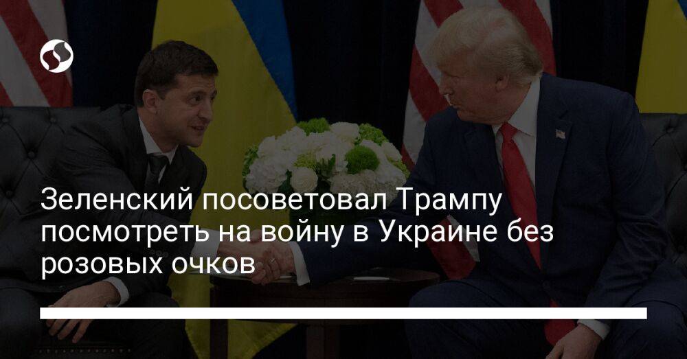 Зеленский посоветовал Трампу посмотреть на войну в Украине без розовых очков