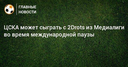 ЦСКА может сыграть с 2Drots из Медиалиги во время международной паузы