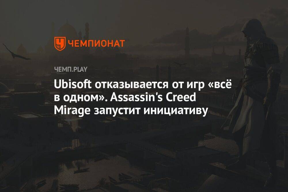 Ubisoft отказывается от игр «всё в одном». Assassin's Creed Mirage запустит инициативу