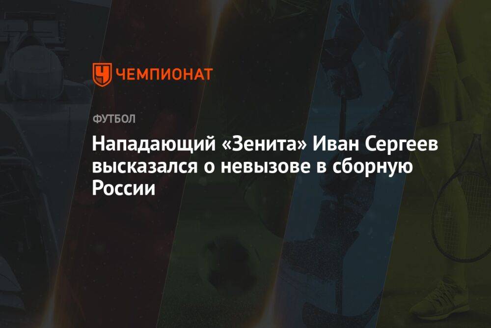 Нападающий «Зенита» Иван Сергеев высказался о невызове в сборную России