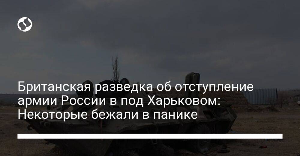 Британская разведка об отступление армии России в под Харьковом: Некоторые бежали в панике