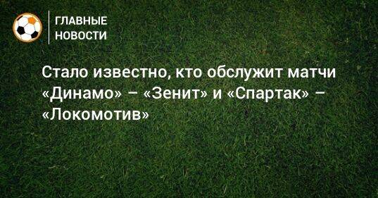 Стало известно, кто обслужит матчи «Динамо» – «Зенит» и «Спартак» – «Локомотив»