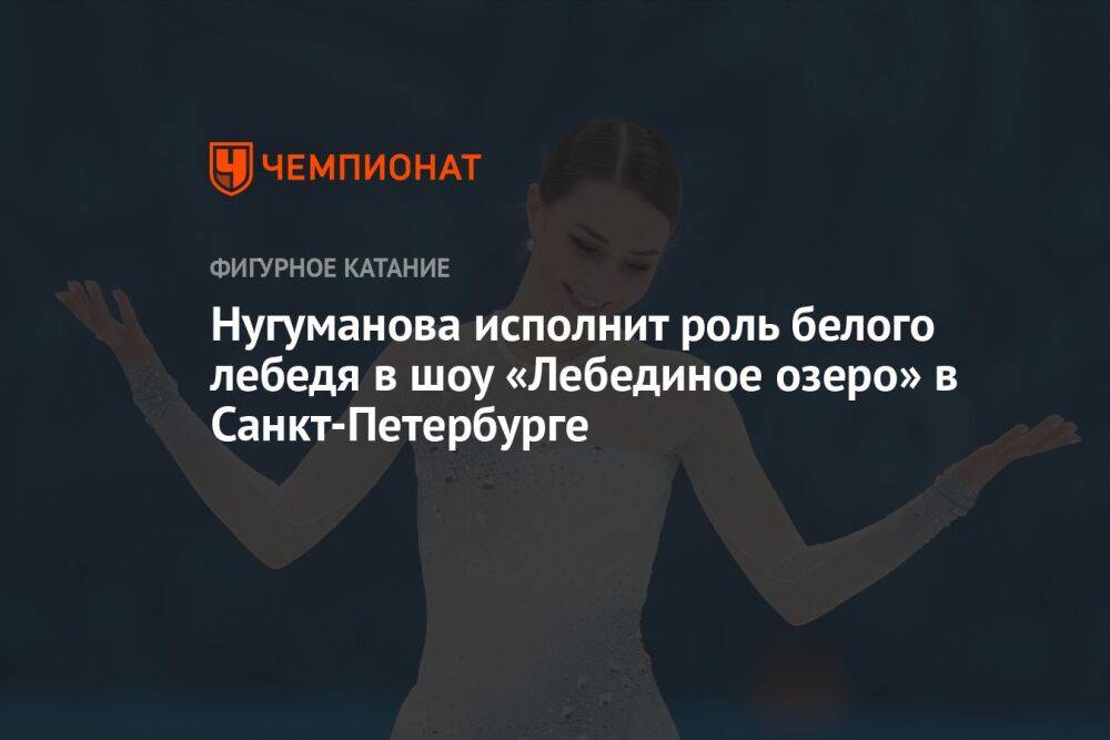 Нугуманова исполнит роль белого лебедя в шоу «Лебединое озеро» в Санкт-Петербурге