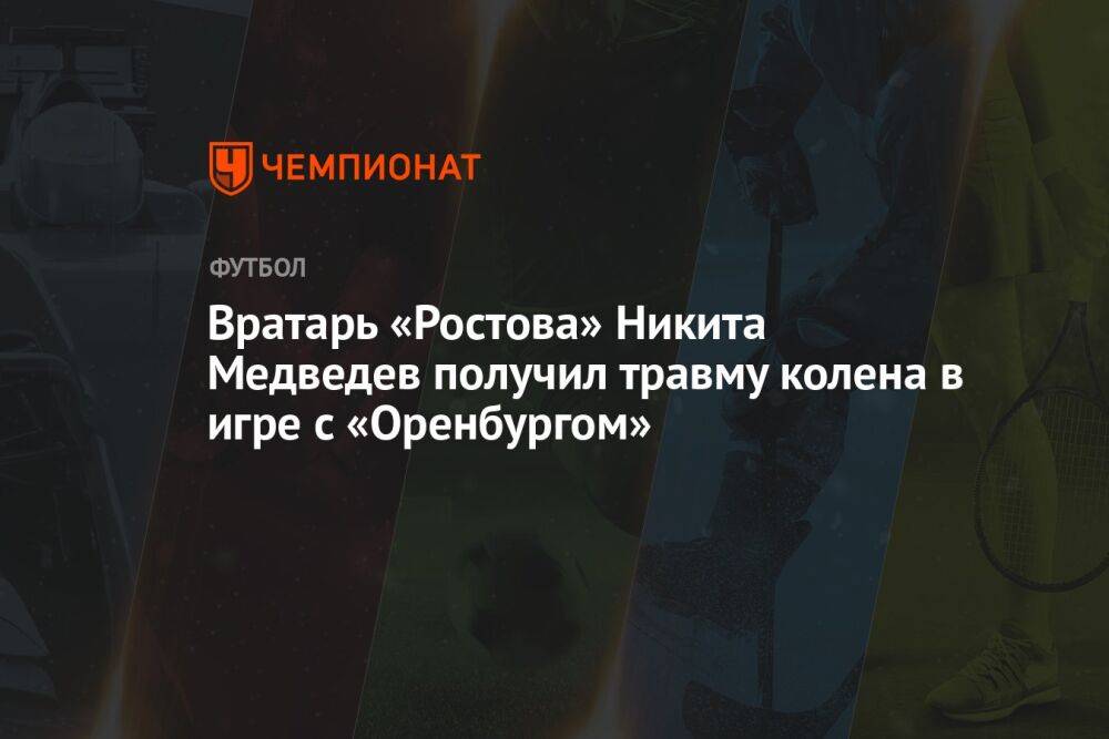 Вратарь «Ростова» Никита Медведев получил травму колена в игре с «Оренбургом»