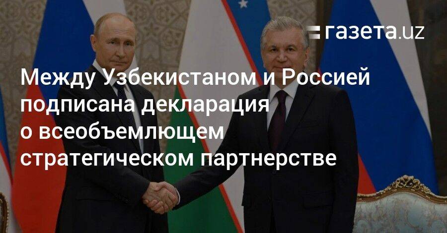 Между Узбекистаном и Россией подписана декларация о всеобъемлющем стратегическом партнерстве