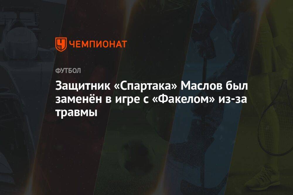 Защитник «Спартака» Маслов был заменён в игре с «Факелом» из-за травмы