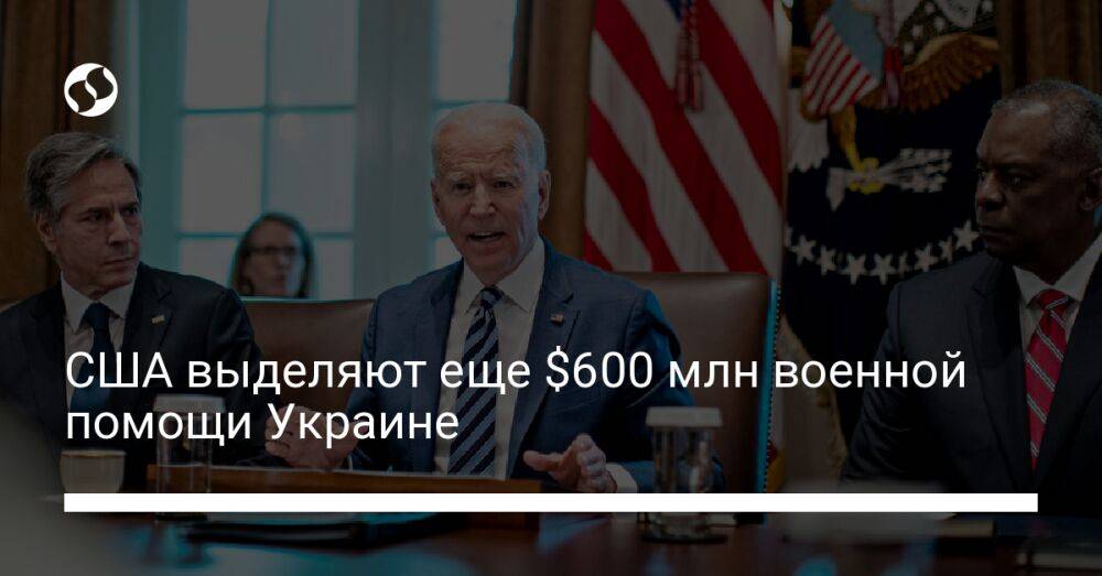 США выделяют еще $600 млн военной помощи Украине