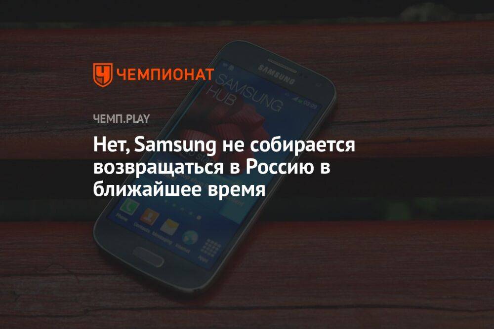 Нет, Samsung не собирается возвращаться в Россию в ближайшее время