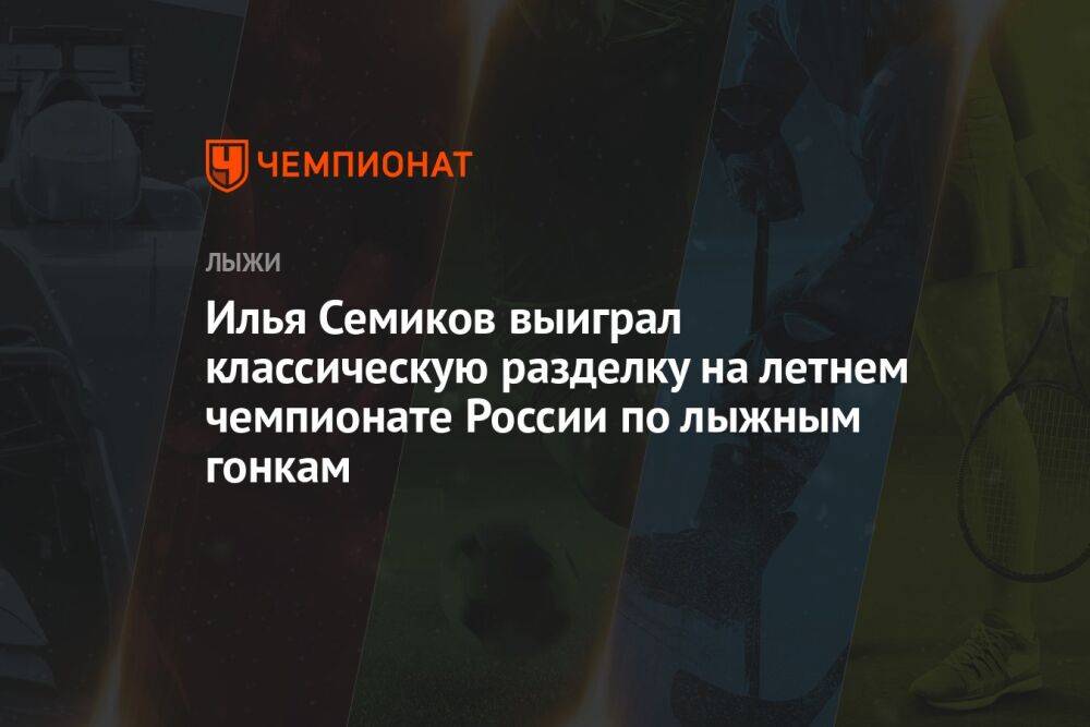 Илья Семиков выиграл классическую разделку на летнем чемпионате России по лыжным гонкам