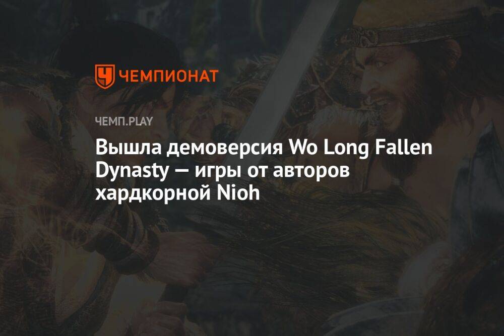 Вышла демоверсия Wo Long Fallen Dynasty — игры от авторов хардкорной Nioh