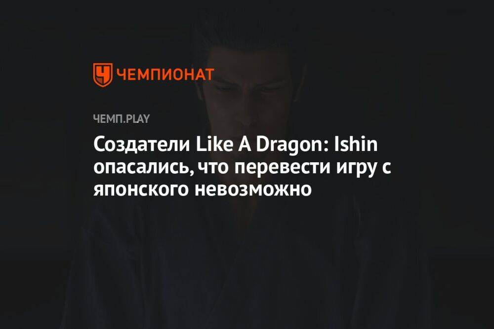 Создатели Like A Dragon: Ishin опасались, что перевести игру с японского невозможно