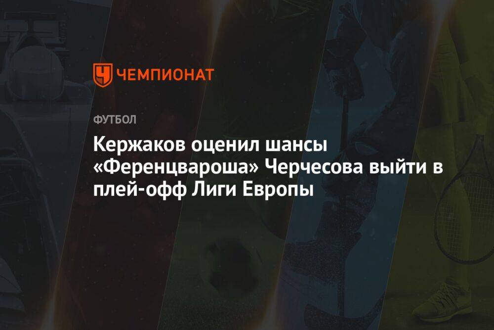 Кержаков оценил шансы «Ференцвароша» Черчесова выйти в плей-офф Лиги Европы