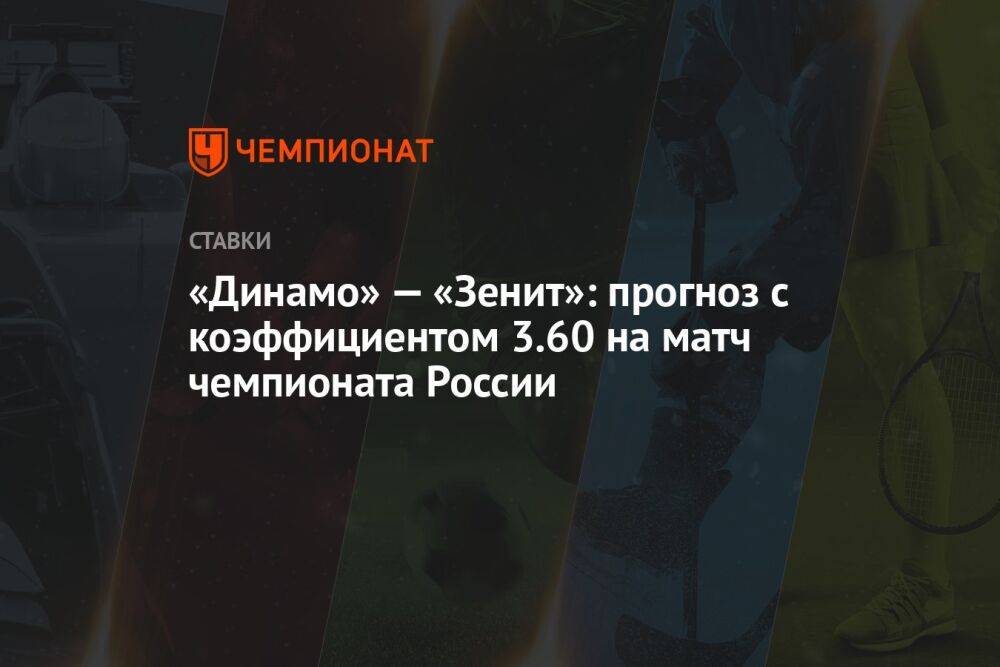 «Динамо» — «Зенит»: прогноз с коэффициентом 3.60 на матч чемпионата России
