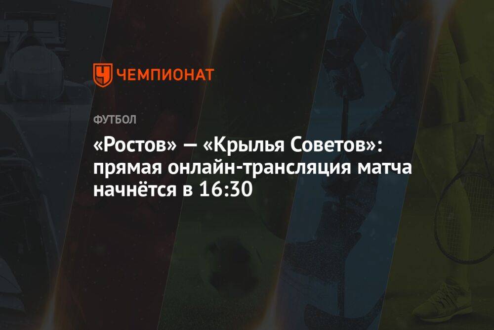 «Ростов» — «Крылья Советов»: прямая онлайн-трансляция матча начнётся в 16:30