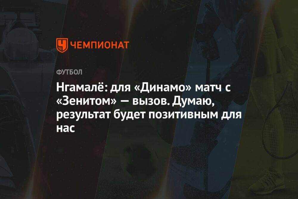 Нгамалё: для «Динамо» матч с «Зенитом» — вызов. Думаю, результат будет позитивным для нас