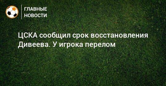 ЦСКА сообщил срок восстановления Дивеева. У игрока перелом