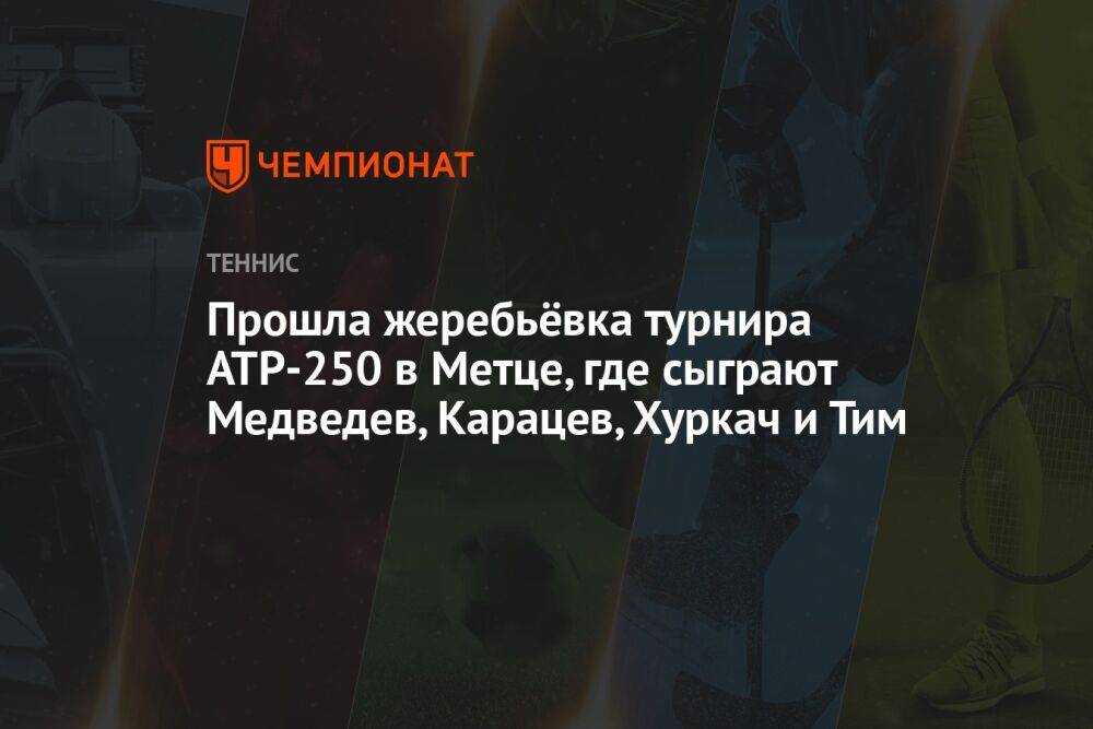Прошла жеребьёвка турнира ATP-250 в Метце, где сыграют Медведев, Карацев, Хуркач и Тим