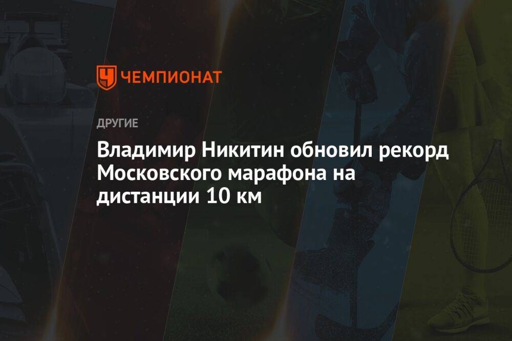 Владимир Никитин обновил рекорд Московского марафона на дистанции 10 км