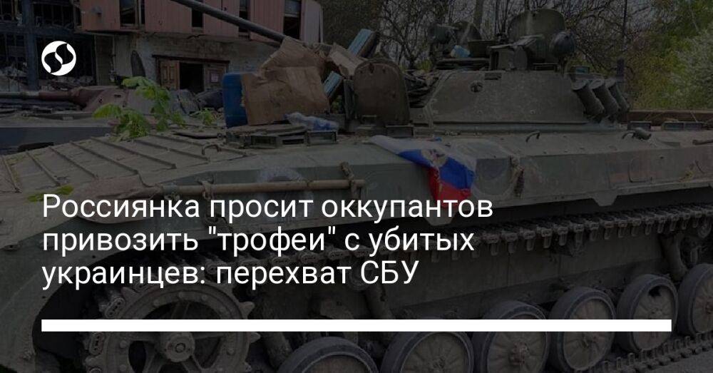 Россиянка просит оккупантов привозить "трофеи" с убитых украинцев: перехват СБУ