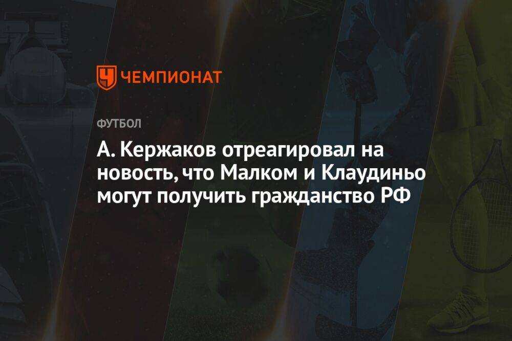 А. Кержаков отреагировал на новость, что Малком и Клаудиньо могут получить гражданство РФ