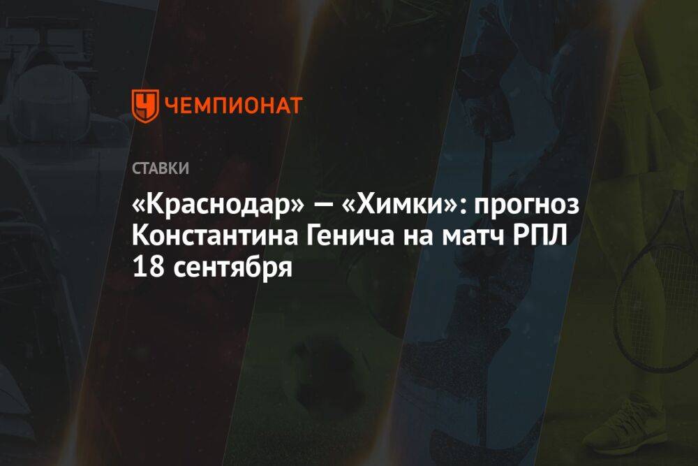 «Краснодар» — «Химки»: прогноз Константина Генича на матч РПЛ 18 сентября