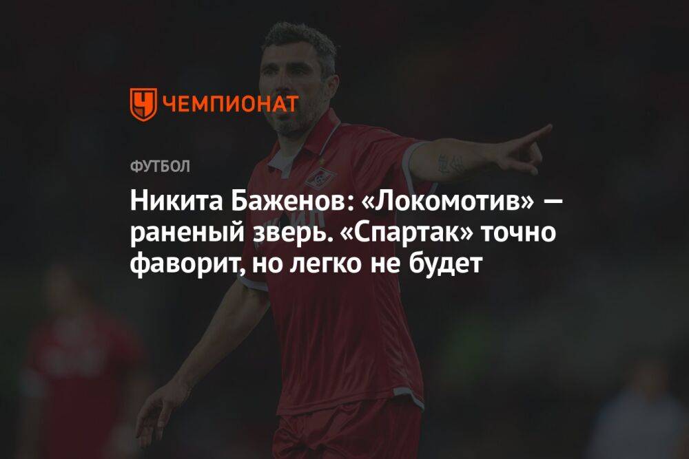 Никита Баженов: «Локомотив» — раненый зверь. «Спартак» точно фаворит, но легко не будет