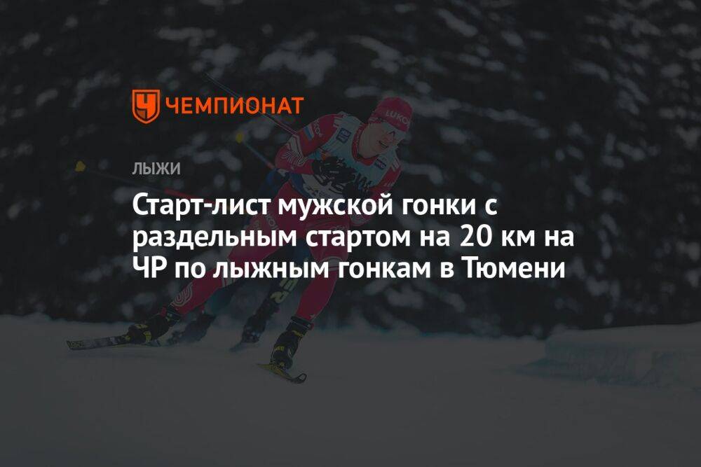 Старт-лист мужской гонки с раздельным стартом на 20 км на ЧР по лыжным гонкам в Тюмени