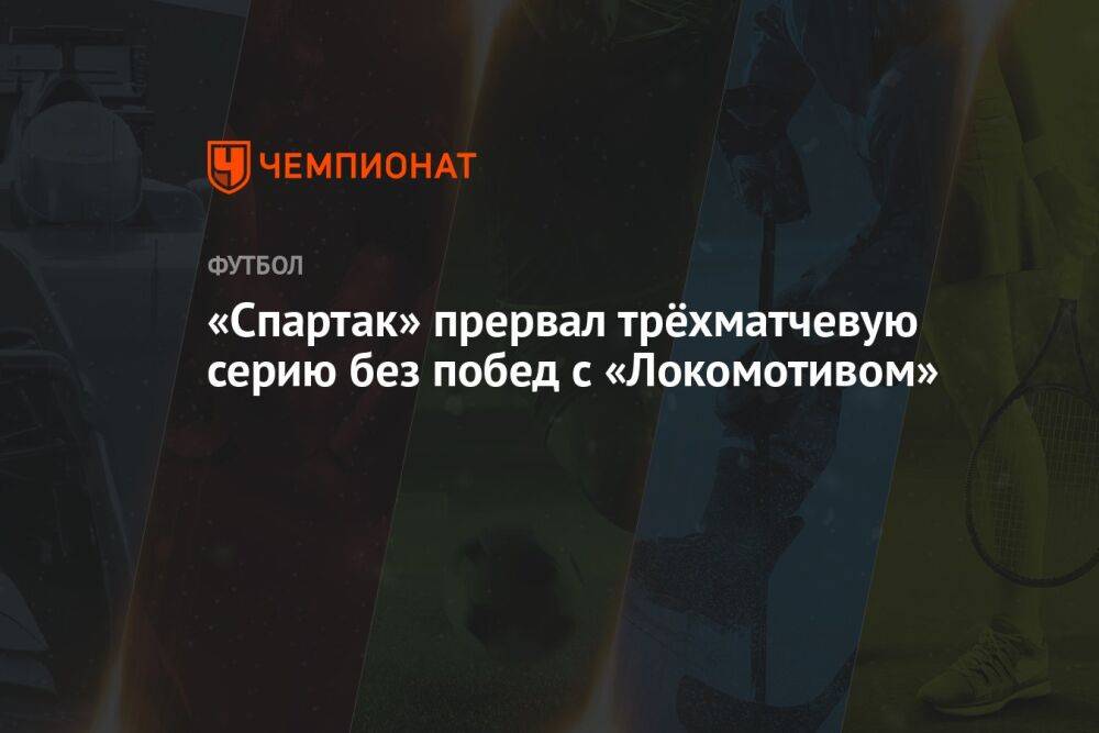 «Спартак» прервал трёхматчевую серию без побед с «Локомотивом»