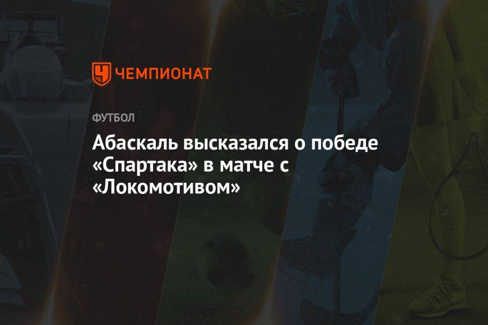 Абаскаль высказался о победе «Спартака» в матче с «Локомотивом»