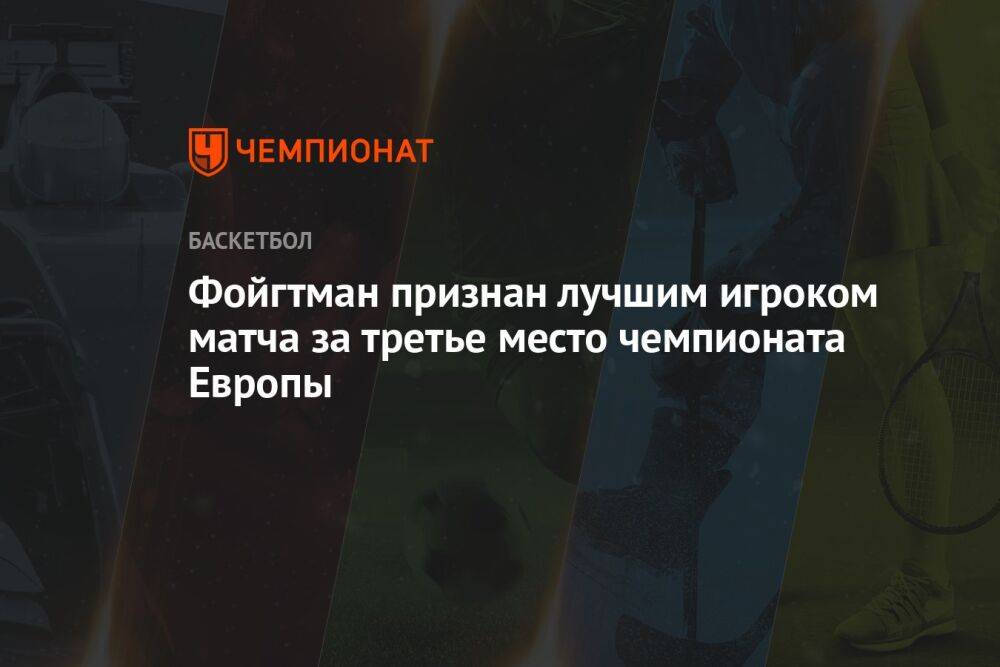 Фойгтман признан лучшим игроком матча за третье место чемпионата Европы