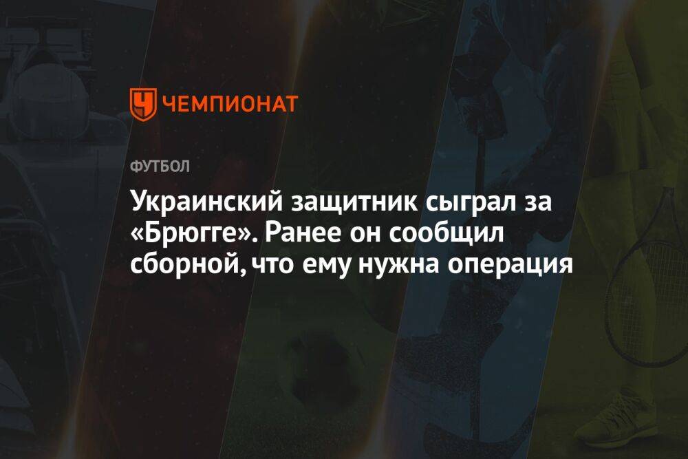 Украинский защитник сыграл за «Брюгге». Ранее он сообщил сборной, что ему нужна операция
