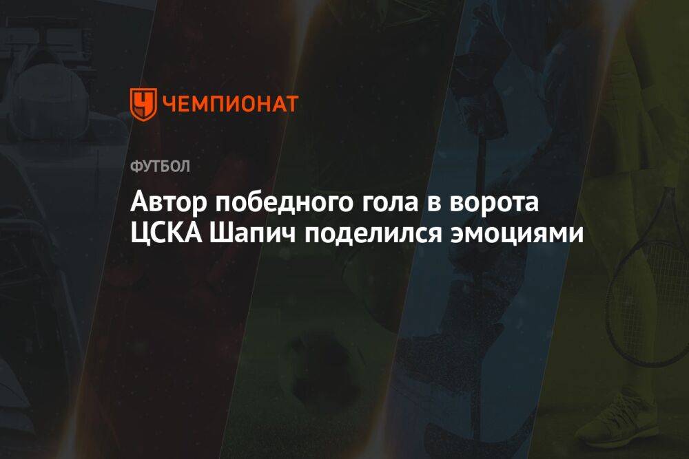 Автор победного гола в ворота ЦСКА Шапич поделился эмоциями