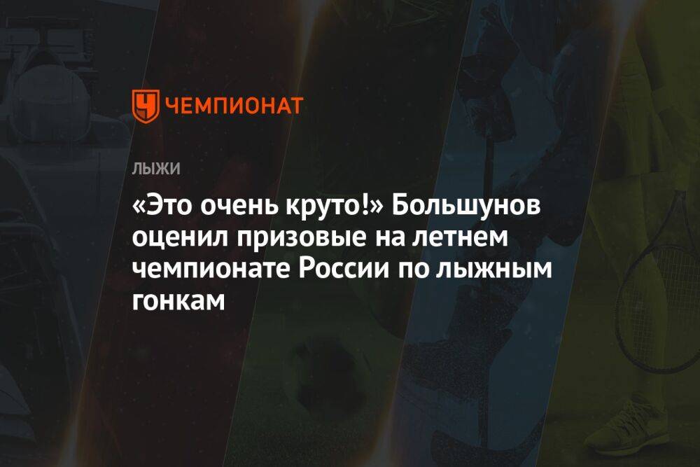 «Это очень круто!» Большунов оценил призовые на летнем чемпионате России по лыжным гонкам
