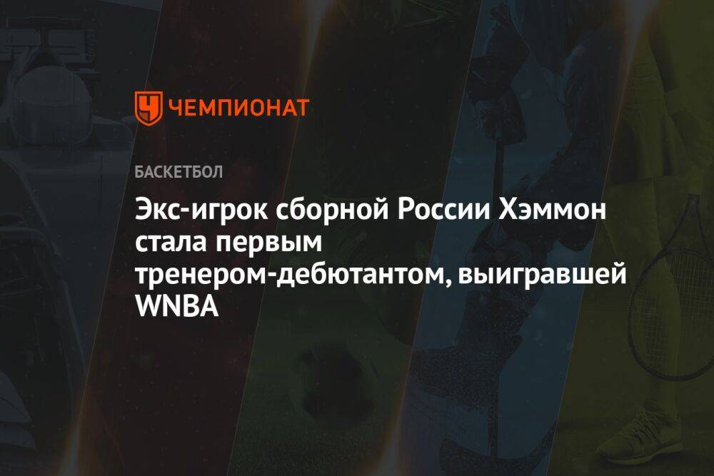 Экс-игрок сборной России Хэммон стала первым тренером-дебютантом, выигравшей WNBA