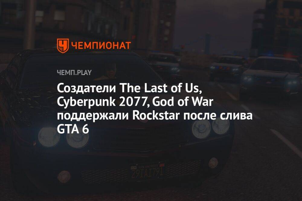 Создатели The Last of Us, Cyberpunk 2077, God of War поддержали Rockstar после слива GTA 6
