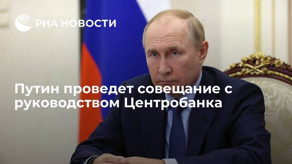 Президент Путин проведет совещание с руководством Центробанка и правительства