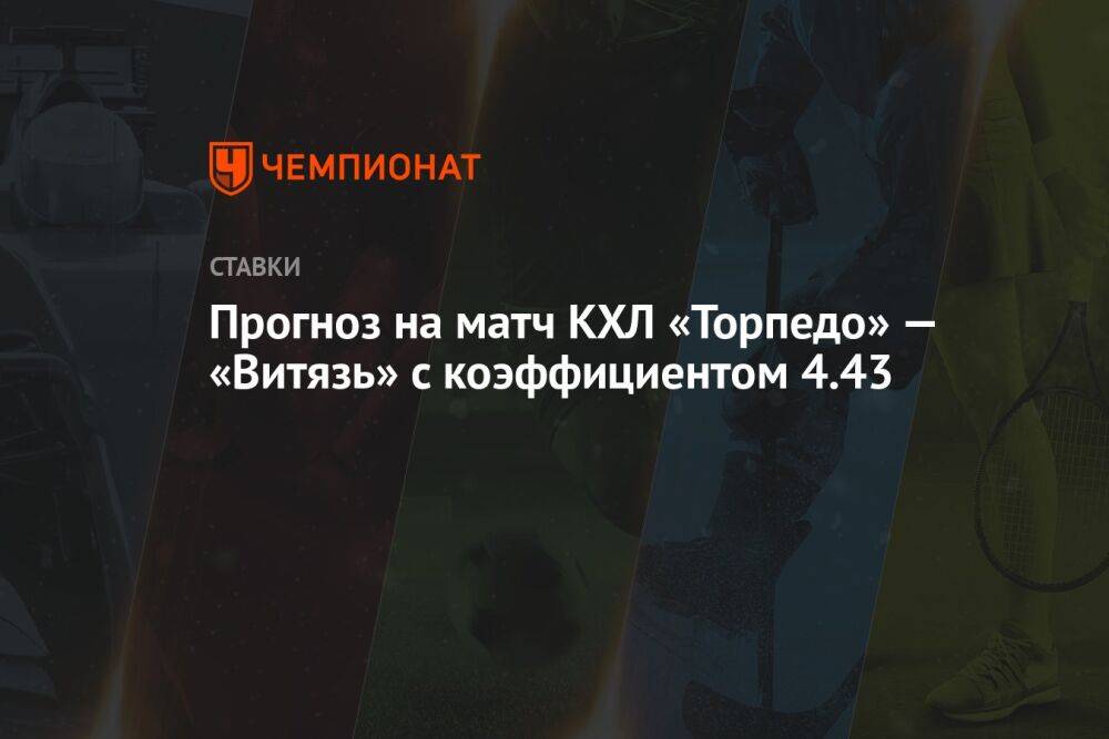 Прогноз на матч КХЛ «Торпедо» — «Витязь» с коэффициентом 4.43